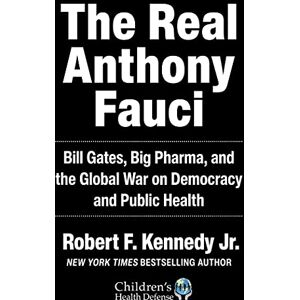 Kennedy Jr., Robert F. The Real Anthony Fauci: Bill Gates, Big Pharma, and the Global War on Democracy and Public Health (Children’s Health Defense) Kennedy Jr., Robert F. The Real Anthony Fauci: Bill Gates, Big Pharma, and the Global War on Democracy and Public Health (Children’s Health Defense)