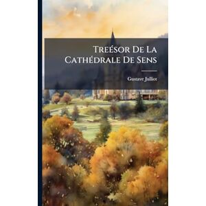 Julliot, Gustave TreÃ(c)sor De La CathÃ(c)drale De Sens Julliot, Gustave TreÃ(c)sor De La CathÃ(c)drale De Sens