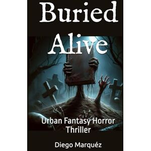 Marquéz, Diego Buried Alive: Urban Fantasy Horror Thriller Marquéz, Diego Buried Alive: Urban Fantasy Horror Thriller