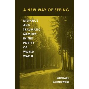 Sarnowski, Michael A New Way of Seeing: Distance and Traumatic Memory in the Poetry of World War II (American Wars and Popular Culture) Sarnowski, Michael A New Way of Seeing: Distance and Traumatic Memory in the Poetry of World War II (American Wars and Popular Culture)