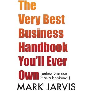 Jarvis, Mark The Very Best Business Handbook You’ll Ever Own: (unless you use it as a bookend) Jarvis, Mark The Very Best Business Handbook You’ll Ever Own: (unless you use it as a bookend)