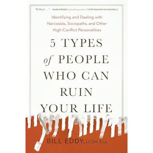 Eddy, Bill 5 Types of People Who Can Ruin Your Life: Identifying and Dealing with Narcissists, Sociopaths, and Other High-Conflict Personalities Eddy, Bill 5 Types of People Who Can Ruin Your Life: Identifying and Dealing with Narcissists, Sociopaths, and Other High-Conflict Personalities