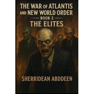 Abddeen, Sherridean Ann-Marie The War of Atlantis and the New World Order: Book 2 -The Elites Abddeen, Sherridean Ann-Marie The War of Atlantis and the New World Order: Book 2 -The Elites