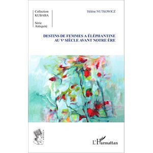 Nutkowicz, Hélène Destins de femmes à Eléphantine au Vè siècle avant notre ère Nutkowicz, Hélène Destins de femmes à Eléphantine au Vè siècle avant notre ère