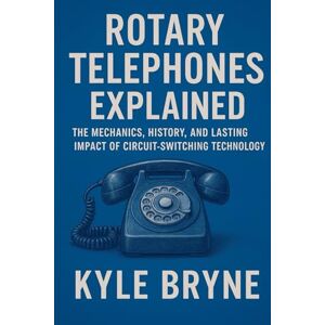 Bryne, Kyle Rotary Telephones Explained: The Mechanics, History, and Lasting Impact of Circuit-Switching Technology (HOW SCIENCE, ENGINEERING AND TECHNOLOGY WORKS) Bryne, Kyle Rotary Telephones Explained: The Mechanics, History, and Lasting Impact of Circuit-Switching Technology (HOW SCIENCE, ENGINEERING AND TECHNOLOGY WORKS)