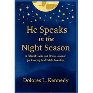 Kennedy, Dolores L He Speaks In The Night Season: A Biblical Guide and Dream Journal for Hearing God While You Sleep Kennedy, Dolores L He Speaks In The Night Season: A Biblical Guide and Dream Journal for Hearing God While You Sleep