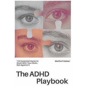 Folsbee, Martha The ADHD Playbook: 134 Essential Hacks to Work with Your Brain, Not Against it Folsbee, Martha The ADHD Playbook: 134 Essential Hacks to Work with Your Brain, Not Against it