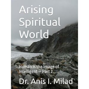 Milad, Dr. Anis I. Arising Spiritual World: Human is the Image of Intelligent – Part 2 Milad, Dr. Anis I. Arising Spiritual World: Human is the Image of Intelligent – Part 2