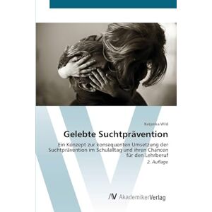 Wild, Katjenka Gelebte Suchtprävention: Ein Konzept zur konsequenten Umsetzung der Suchtprävention im Schulalltag und ihren Chancen für den Lehrberuf2. Auflage Wild, Katjenka Gelebte Suchtprävention: Ein Konzept zur konsequenten Umsetzung der Suchtprävention im Schulalltag und ihren Chancen für den Lehrberuf2. Auflage