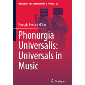 Mâche, François-Bernard Phonurgia Universalis: Universals in Music (Numanities Arts and Humanities in Progress, 28) Mâche, François-Bernard Phonurgia Universalis: Universals in Music (Numanities Arts and Humanities in Progress, 28)