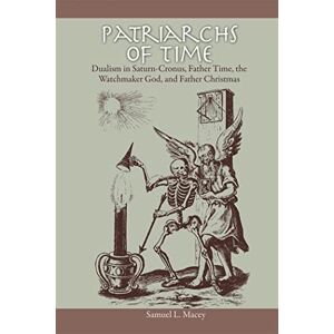 Samuel L. Macey Patriarchs of Time: Dualism in Saturn-Cronus, Father Time, the Watchmaker God, and Father Christmas Samuel L. Macey Patriarchs of Time: Dualism in Saturn-Cronus, Father Time, the Watchmaker God, and Father Christmas