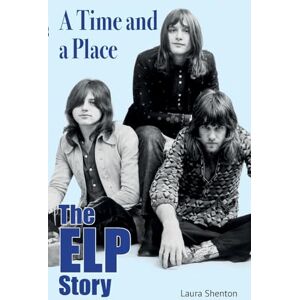 Shenton, Laura A Time and a Place: The ELP Story Shenton, Laura A Time and a Place: The ELP Story
