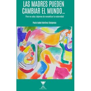 Martinez Chaigneau, Paula Isabel Las madres pueden cambiar el mundo... pero no solas: dejemos de romantizar la maternidad Martinez Chaigneau, Paula Isabel Las madres pueden cambiar el mundo... pero no solas: dejemos de romantizar la maternidad