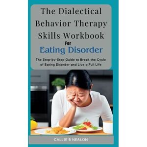 NEALON, CALLIE B The Dialectical Behavior Therapy Skills Workbook for Eating Disorder: The Step-by-Step Guide to Break the Cycle of Eating Disorder and Live a Full Life NEALON, CALLIE B The Dialectical Behavior Therapy Skills Workbook for Eating Disorder: The Step-by-Step Guide to Break the Cycle of Eating Disorder and Live a Full Life