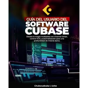 Uche, Chukwuebuka I. GUÍA DEL USUARIO DEL SOFTWARE CUBASE;: Desata la magia multipista con Channel Strips, control VCA y automatización para una profundidad de mezcla épica. Uche, Chukwuebuka I. GUÍA DEL USUARIO DEL SOFTWARE CUBASE;: Desata la magia multipista con Channel Strips, control VCA y automatización para una profundidad de mezcla épica.