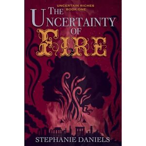 Daniels, Stephanie The Uncertainty of Fire: 1 (Uncertain Riches) Daniels, Stephanie The Uncertainty of Fire: 1 (Uncertain Riches)