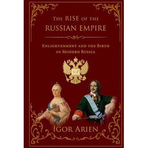 Arien, Igor The Rise of the Russian Empire: Enlightenment and the Birth of Modern Russia Arien, Igor The Rise of the Russian Empire: Enlightenment and the Birth of Modern Russia