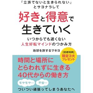 地球を旅するマキヨ 「立派でないと生きられない」とサヨナラして好きと得意で生きていく: 〜いつからでも遅くない人生好転マインドのつかみ方〜 地球を旅するマキヨ 「立派でないと生きられない」とサヨナラして好きと得意で生きていく: 〜いつからでも遅くない人生好転マインドのつかみ方〜