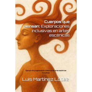 López, Luis Martínez Cuerpos que piensan. Exploraciones inclusivas en artes escénicas: Ejemplo de programación didáctica en artes escénicas inclusivas. López, Luis Martínez Cuerpos que piensan. Exploraciones inclusivas en artes escénicas: Ejemplo de programación didáctica en artes escénicas inclusivas.