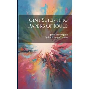 Joule, James Prescott Joint Scientific Papers Of Joule Joule, James Prescott Joint Scientific Papers Of Joule