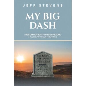 Stevens, Jeff My Big Dash: From Church Hurt to Church Healing, A Journey through Philippians Stevens, Jeff My Big Dash: From Church Hurt to Church Healing, A Journey through Philippians