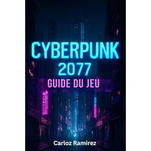 Ramirez, Carloz Guide du jeu Cyberpunk 2077: Débloquez des secrets, maîtrisez le combat et relevez tous les défis de Night City sur toutes les plateformes Ramirez, Carloz Guide du jeu Cyberpunk 2077: Débloquez des secrets, maîtrisez le combat et relevez tous les défis de Night City sur toutes les plateformes