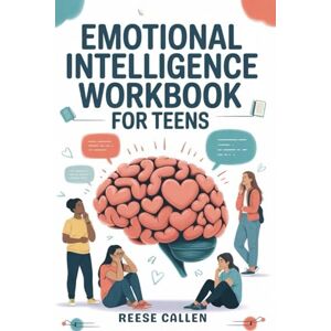 Callen, Reese EMOTIONAL INTELLIGENCE WORKBOOK FOR TEENS: Build Confidence, Strengthen Social Skills, and Manage Big Feelings with Practical Exercises for Personal Growth and Mental Clarity Callen, Reese EMOTIONAL INTELLIGENCE WORKBOOK FOR TEENS: Build Confidence, Strengthen Social Skills, and Manage Big Feelings with Practical Exercises for Personal Growth and Mental Clarity