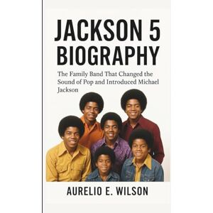 Wilson JACKSON 5 BIOGRAPHY: The Family Band That Changed the Sound of Pop and Introduced Michael Jackson Wilson JACKSON 5 BIOGRAPHY: The Family Band That Changed the Sound of Pop and Introduced Michael Jackson
