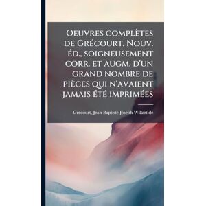 Oeuvres complètes de GrÃ(c)court. Nouv. Ã(c)d., soigneusement corr. et augm. d'un grand nombre de pièces qui n'avaient jamais Ã(c)tÃ(c) imprimÃ(c)es Oeuvres complètes de GrÃ(c)court. Nouv. Ã(c)d., soigneusement corr. et augm. d'un grand nombre de pièces qui n'avaient jamais Ã(c)tÃ(c) imprimÃ(c)es