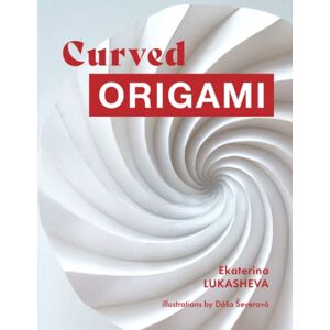 Lukasheva, Ekaterina Curved Origami: Unlocking the Secrets of Curved Folding in Easy Steps Lukasheva, Ekaterina Curved Origami: Unlocking the Secrets of Curved Folding in Easy Steps