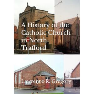 Gregory, Lawrence R A History of the Catholic Church in North Trafford (History of the Lancashire Catholicism) Gregory, Lawrence R A History of the Catholic Church in North Trafford (History of the Lancashire Catholicism)