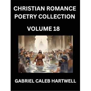 Hartwell, Gabriel Caleb Christian Romance Poetry Collection (Part 18)- Love's Divine Hymn, the Beloved's Song, Verses of Faith and Passion, Anthology of Eternal Embrace and Sacred Whispers, Poems of Love and Devotion Hartwell, Gabriel Caleb Christian Romance Poetry Collection (Part 18)- Love's Divine Hymn, the Beloved's Song, Verses of Faith and Passion, Anthology of Eternal Embrace and Sacred Whispers, Poems of Love and Devotion