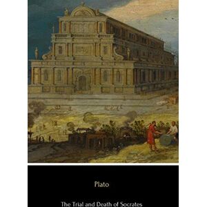 Plato The Trial and Death of Socrates: Euthyphro, Apology, Crito and Phaedo Plato The Trial and Death of Socrates: Euthyphro, Apology, Crito and Phaedo