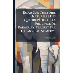 Azara, Fã(c)LIX de Essais Sur L'histoire Naturelle Des Quadrupèdes De La Province De Paraguay. Traduit Par L. E. Moreau St Mery... Azara, Fã(c)LIX de Essais Sur L'histoire Naturelle Des Quadrupèdes De La Province De Paraguay. Traduit Par L. E. Moreau St Mery...