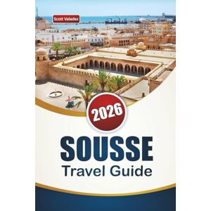 Scott SOUSSE TRAVEL GUIDE 2026: Discover Tunisia’s Coastal City with Beaches, Historic Sites, Local Cuisine, and Cultural Landmarks Scott SOUSSE TRAVEL GUIDE 2026: Discover Tunisia’s Coastal City with Beaches, Historic Sites, Local Cuisine, and Cultural Landmarks