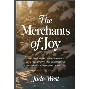 WEST, JADE The Merchants of Joy: THE TRUE STORY OF FIVE FAMILIES WHO RISK EVERYTHING EACH WINTER TO KEEP A SACRED TRADITION ALIVE WEST, JADE The Merchants of Joy: THE TRUE STORY OF FIVE FAMILIES WHO RISK EVERYTHING EACH WINTER TO KEEP A SACRED TRADITION ALIVE