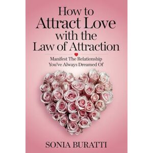 Buratti, Sonia How to Attract Love with the Law of Attraction: Manifest the Relationship You’ve Always Dreamed Of Buratti, Sonia How to Attract Love with the Law of Attraction: Manifest the Relationship You’ve Always Dreamed Of