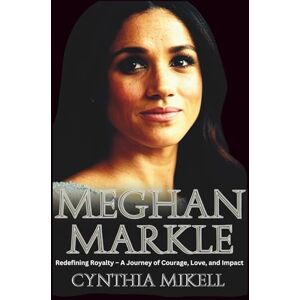 Mikell, Cynthia MEGHAN MARKLE: Redefining Royalty – A Journey of Courage, Love, and Impact: 1 (Duchesses of Distinction: Power, Privilege, and Purpose in British History) Mikell, Cynthia MEGHAN MARKLE: Redefining Royalty – A Journey of Courage, Love, and Impact: 1 (Duchesses of Distinction: Power, Privilege, and Purpose in British History)