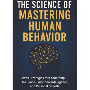 Parks, Brandon A. The Science of Mastering Human Behavior: Proven Strategies for Leadership, Influence, Emotional Intelligence, and Personal Growth Parks, Brandon A. The Science of Mastering Human Behavior: Proven Strategies for Leadership, Influence, Emotional Intelligence, and Personal Growth