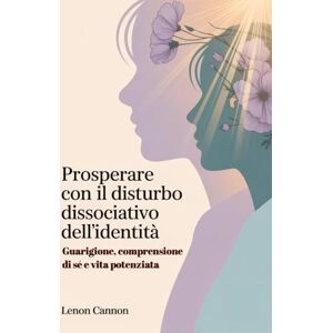 CANNON, LENON Prosperare con il disturbo dissociativo dell'identità: Guarigione, comprensione di sé e vita potenziata CANNON, LENON Prosperare con il disturbo dissociativo dell'identità: Guarigione, comprensione di sé e vita potenziata