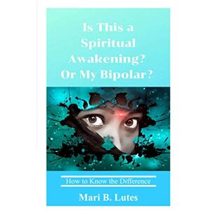 Lutes, Mari B. Is this a Spiritual Awakening? Or my Bipolar?: How to Know the Difference Lutes, Mari B. Is this a Spiritual Awakening? Or my Bipolar?: How to Know the Difference