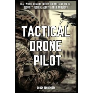 BENBENISTY, DORON Tactical Drone Pilot: Real world tactics for tactical drone pilots, police, security, military, federal and international BENBENISTY, DORON Tactical Drone Pilot: Real world tactics for tactical drone pilots, police, security, military, federal and international