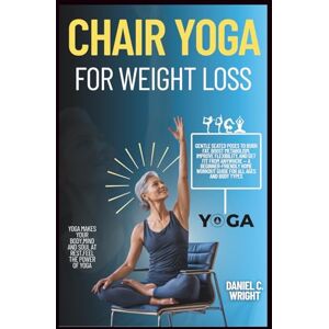 Wright, Daniel C. Chair Yoga for Weight Loss: Chair Yoga for Weight Loss 2025, for beginners, busy professionals, for seniors, plus-size individual, fitness,pranayama for weight loss, mindful movement, Aerobic exercis Wright, Daniel C. Chair Yoga for Weight Loss: Chair Yoga for Weight Loss 2025, for beginners, busy professionals, for seniors, plus-size individual, fitness,pranayama for weight loss, mindful movement, Aerobic exercis