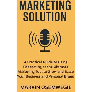 Osemwegie, Marvin Ighodaro Marketing Solution: A practical guide to using podcasting as the ultimate marketing tool to grow and scale your business and personal brand. Osemwegie, Marvin Ighodaro Marketing Solution: A practical guide to using podcasting as the ultimate marketing tool to grow and scale your business and personal brand.