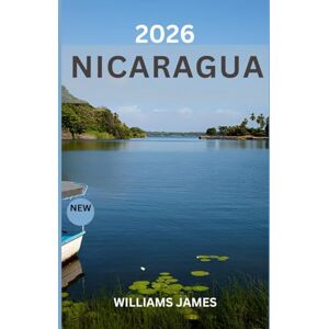 JAMES, WILLIAMS NICARAGUA TRAVEL GUIDE 2026: An Immersive Journey Through Volcanoes, Culture, and Coastal Paradise JAMES, WILLIAMS NICARAGUA TRAVEL GUIDE 2026: An Immersive Journey Through Volcanoes, Culture, and Coastal Paradise