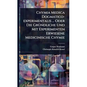Neumann, Caspar Chymia Medica Dogmatico-experimentalis ... Oder Die GrÃ1/4ndliche Und Mit Experimenten Erwiesene Medicinische Chymie Neumann, Caspar Chymia Medica Dogmatico-experimentalis ... Oder Die GrÃ1/4ndliche Und Mit Experimenten Erwiesene Medicinische Chymie