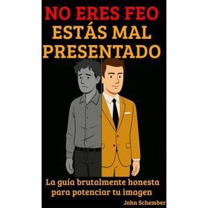 Schember, John No Eres Feo, Estás Mal Presentado: La guía brutalmente honesta para potenciar tu imagen (Una Vida IMPARABLE) Schember, John No Eres Feo, Estás Mal Presentado: La guía brutalmente honesta para potenciar tu imagen (Una Vida IMPARABLE)