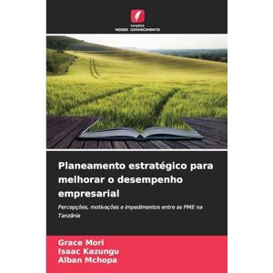 Mori, Grace Planeamento estratégico para melhorar o desempenho empresarial: Percepções, motivações e impedimentos entre as PME na Tanzânia Mori, Grace Planeamento estratégico para melhorar o desempenho empresarial: Percepções, motivações e impedimentos entre as PME na Tanzânia
