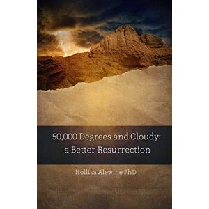 Alewine PhD, Hollisa 50,000 Degrees and Cloudy: A Better Resurrection: 7 (Books Encouraging the Kingdom of Yeshua) Alewine PhD, Hollisa 50,000 Degrees and Cloudy: A Better Resurrection: 7 (Books Encouraging the Kingdom of Yeshua)
