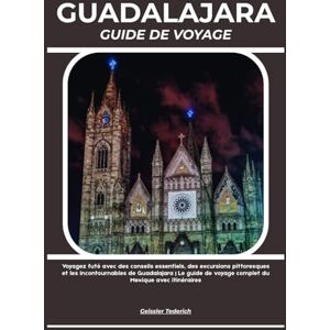 Tederich, Geissler GUADALAJARA GUIDE DE VOYAGE: Voyagez futé avec des conseils essentiels, des excursions pittoresques et les incontournables de Guadalajara Le guide de voyage complet du Mexique avec itinéraires Tederich, Geissler GUADALAJARA GUIDE DE VOYAGE: Voyagez futé avec des conseils essentiels, des excursions pittoresques et les incontournables de Guadalajara Le guide de voyage complet du Mexique avec itinéraires
